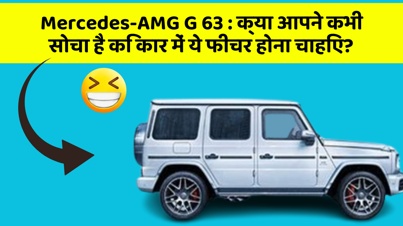 Mercedes-AMG G 63 : क्या आपने कभी सोचा है कि कार में ये फीचर होना चाहिए?