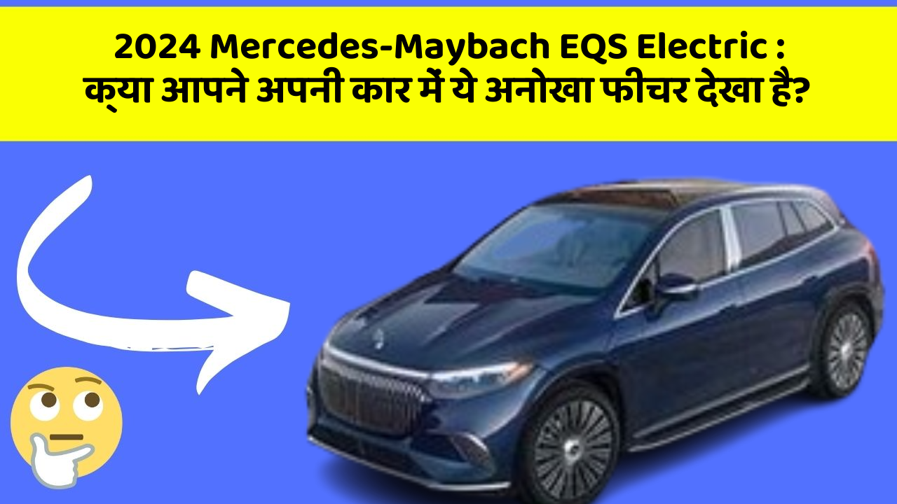 2024 Mercedes-Maybach EQS Electric : क्या आपने अपनी कार में ये अनोखा फीचर देखा है?