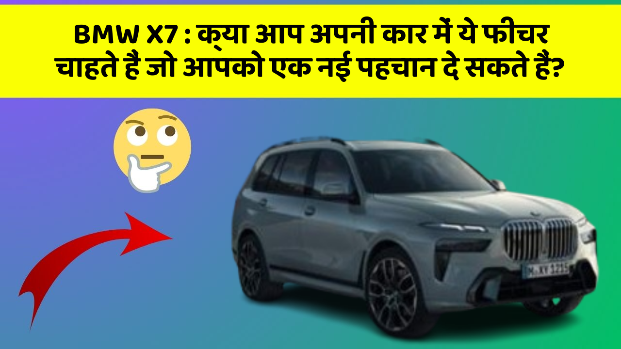 BMW X7 : क्या आप अपनी कार में ये फीचर चाहते हैं जो आपको एक नई पहचान दे सकते हैं?