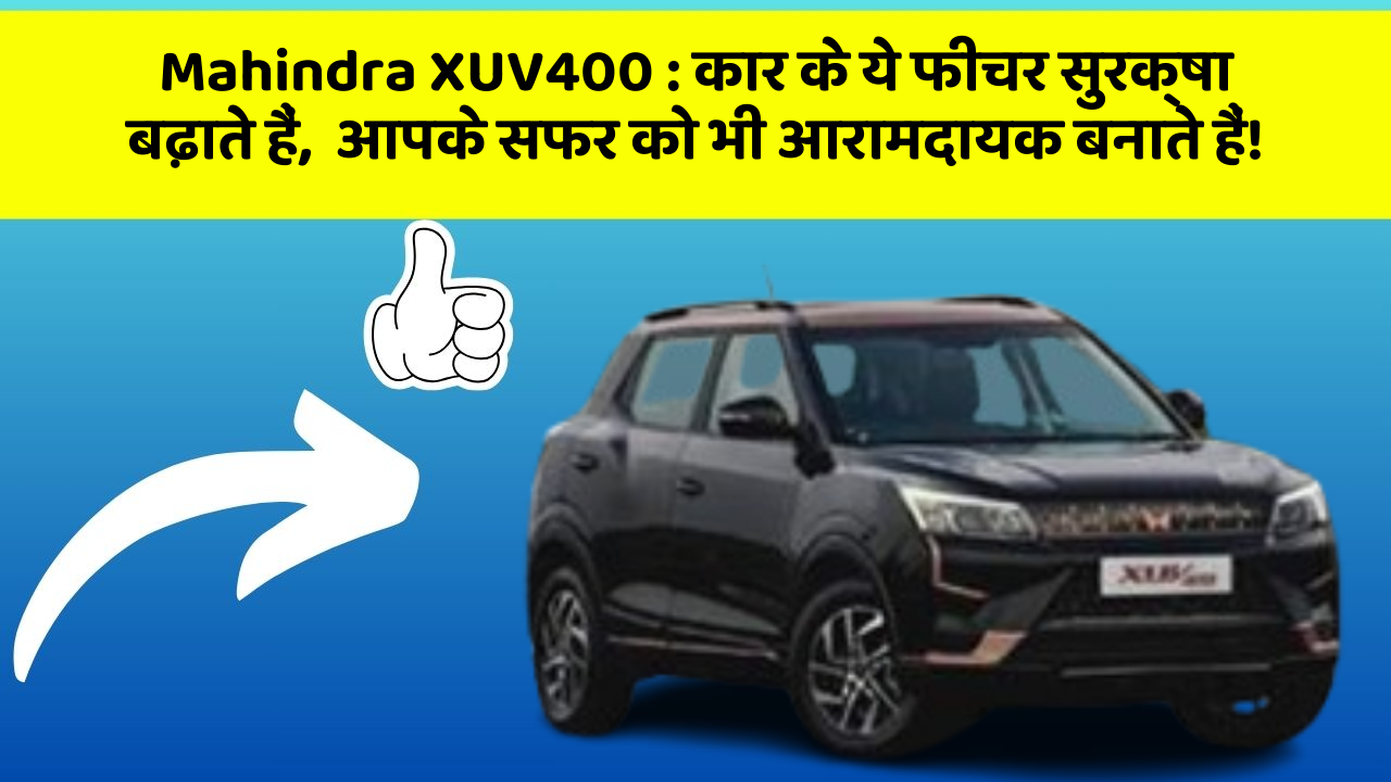 Mahindra XUV400 : कार के ये फीचर सुरक्षा बढ़ाते हैं,  आपके सफर को भी आरामदायक बनाते हैं!