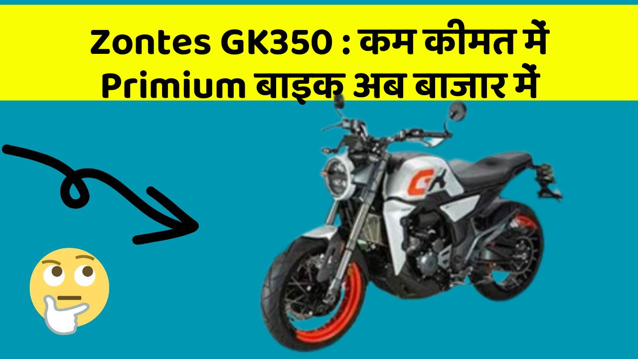 Zontes GK350 : कम कीमत में Primium बाइक अब बाजार में