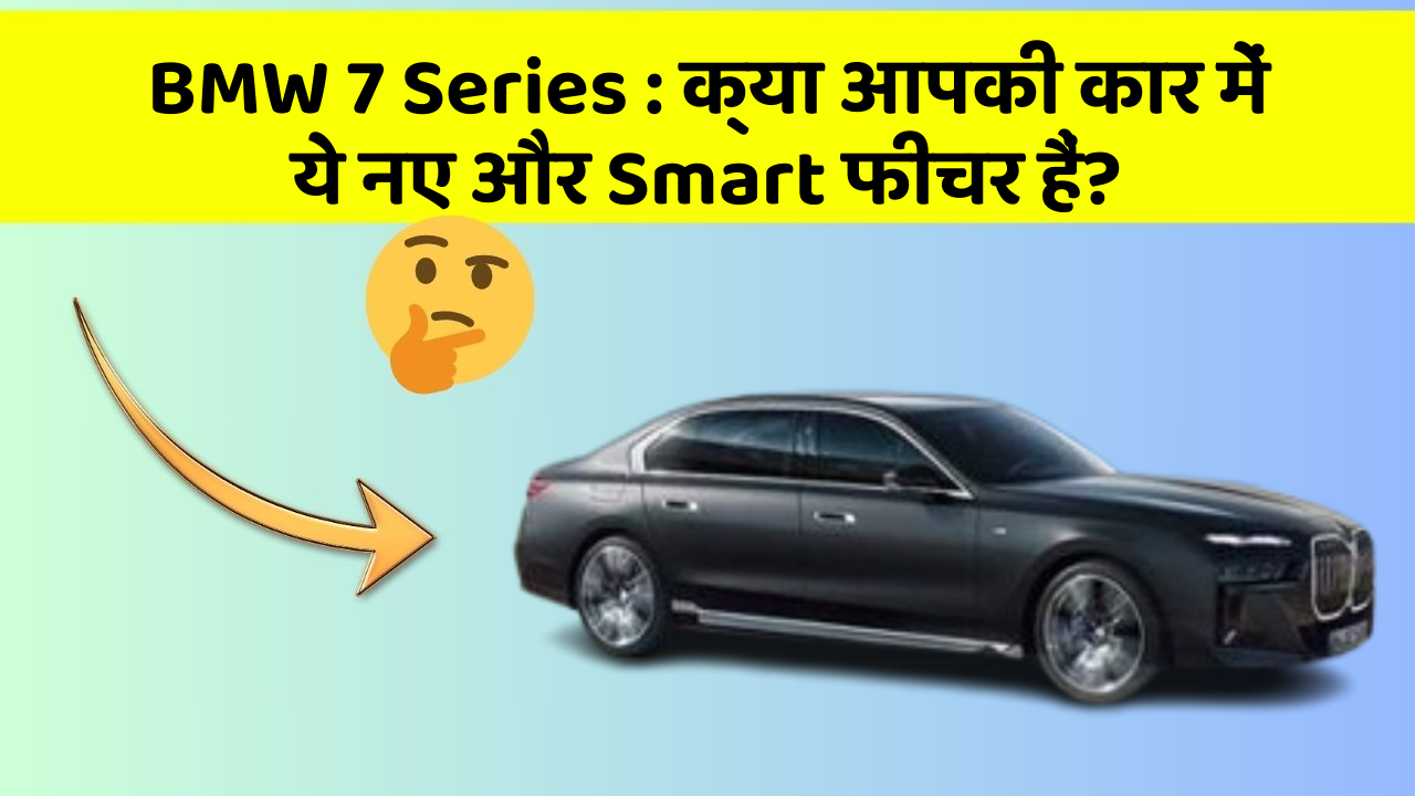 BMW 7 Series : क्या आपकी कार में ये नए और Smart फीचर हैं?