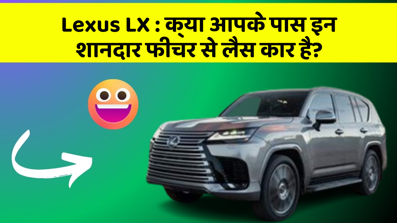 Lexus LX : क्या आपके पास इन शानदार फीचर से लैस कार है?
