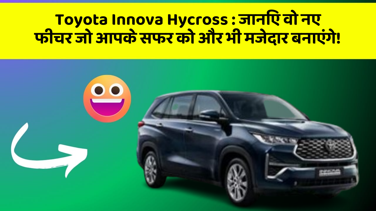 Toyota Innova Hycross : जानिए वो नए फीचर जो आपके सफर को और भी मजेदार बनाएंगे!