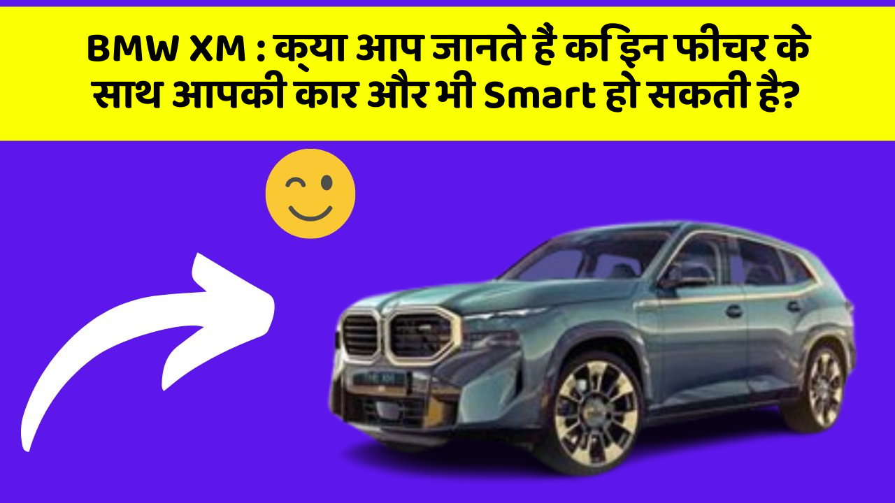 BMW XM : क्या आप जानते हैं कि इन फीचर के साथ आपकी कार और भी Smart हो सकती है?