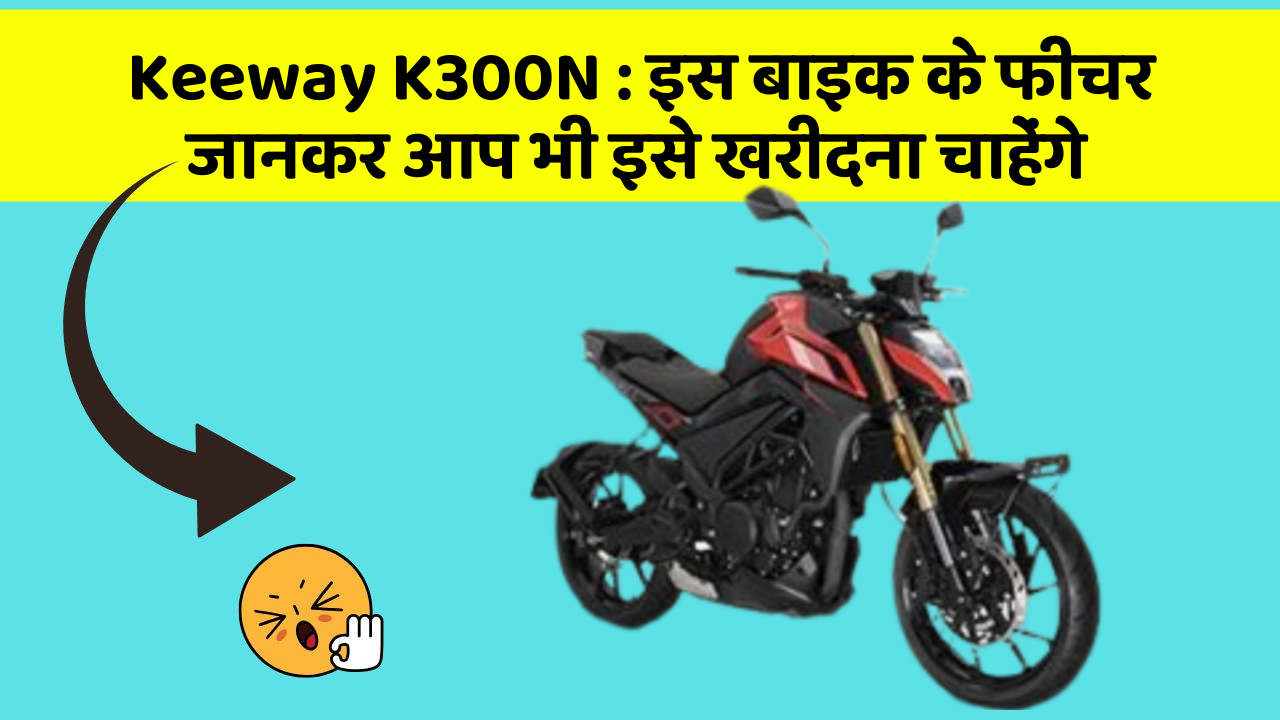 Keeway K300N : इस बाइक के फीचर जानकर आप भी इसे खरीदना चाहेंगे