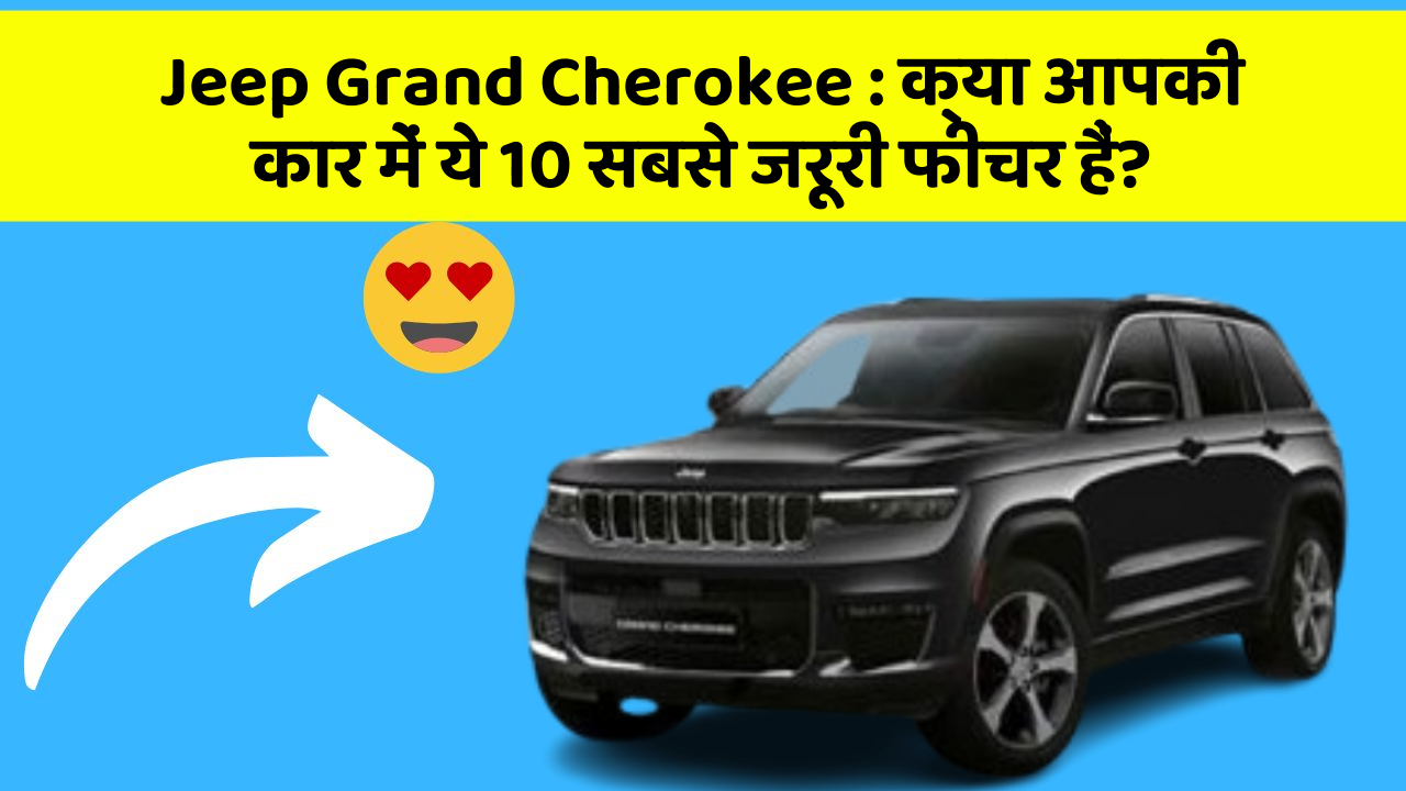 Jeep Grand Cherokee : क्या आपकी कार में ये 10 सबसे जरूरी फीचर हैं?