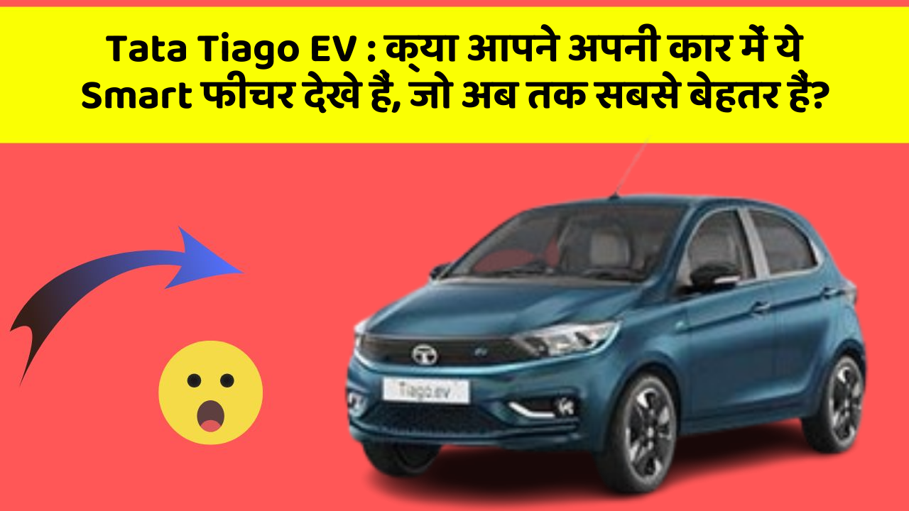 Tata Tiago EV: क्या आपने अपनी कार में ये Smart फीचर देखे हैं, जो अब तक सबसे बेहतर हैं?