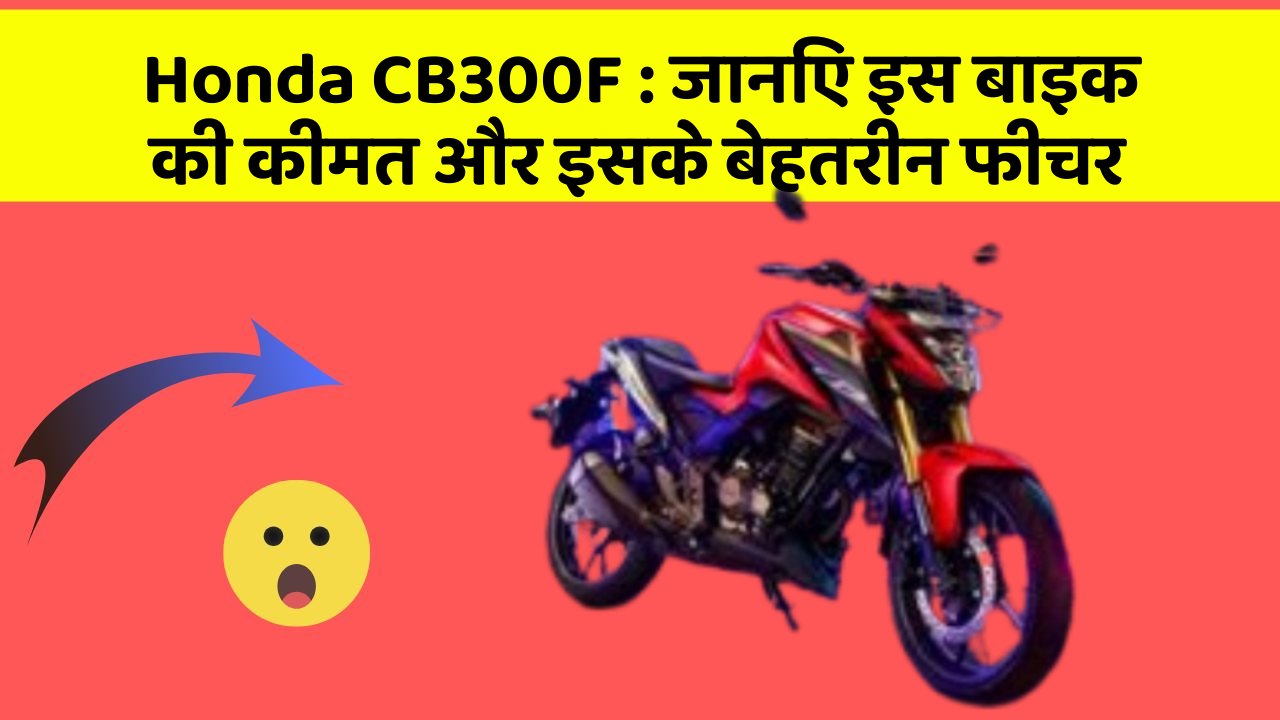 Honda CB300F : जानिए इस बाइक की कीमत और इसके बेहतरीन फीचर