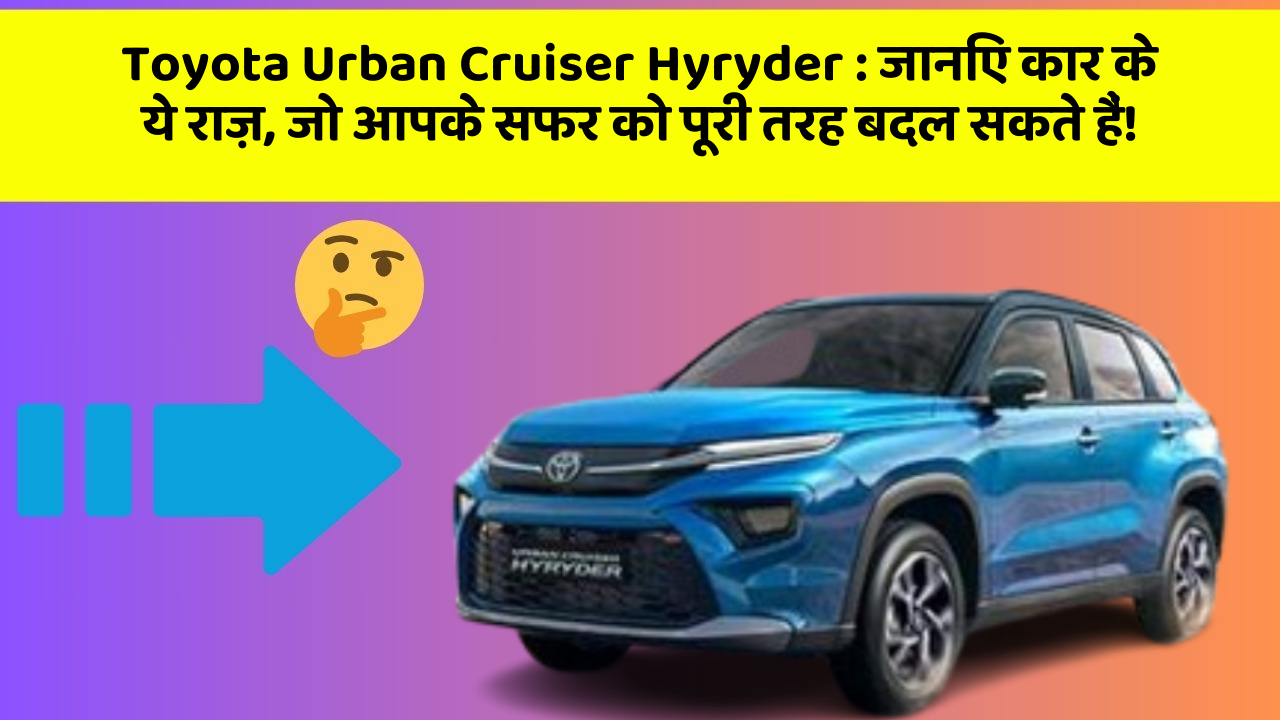 Toyota Urban Cruiser Hyryder: जानिए कार के ये राज़, जो आपके सफर को पूरी तरह बदल सकते हैं!