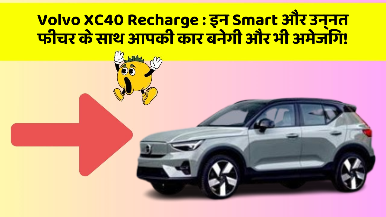 Volvo XC40 Recharge: इन Smart और उन्नत फीचर के साथ आपकी कार बनेगी और भी अमेजिंग!