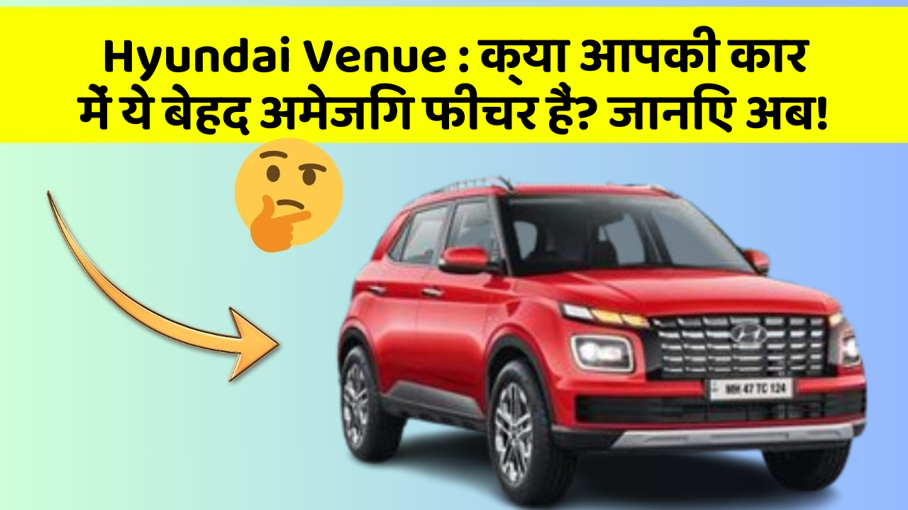 Hyundai Venue : क्या आपकी कार में ये बेहद अमेजिंग फीचर हैं? जानिए अब!