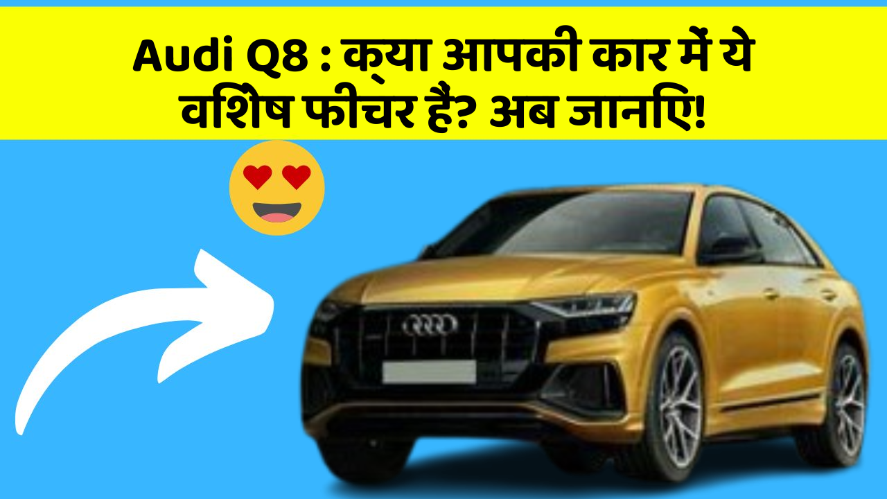 Audi Q8: क्या आपकी कार में ये विशेष फीचर हैं? अब जानिए!