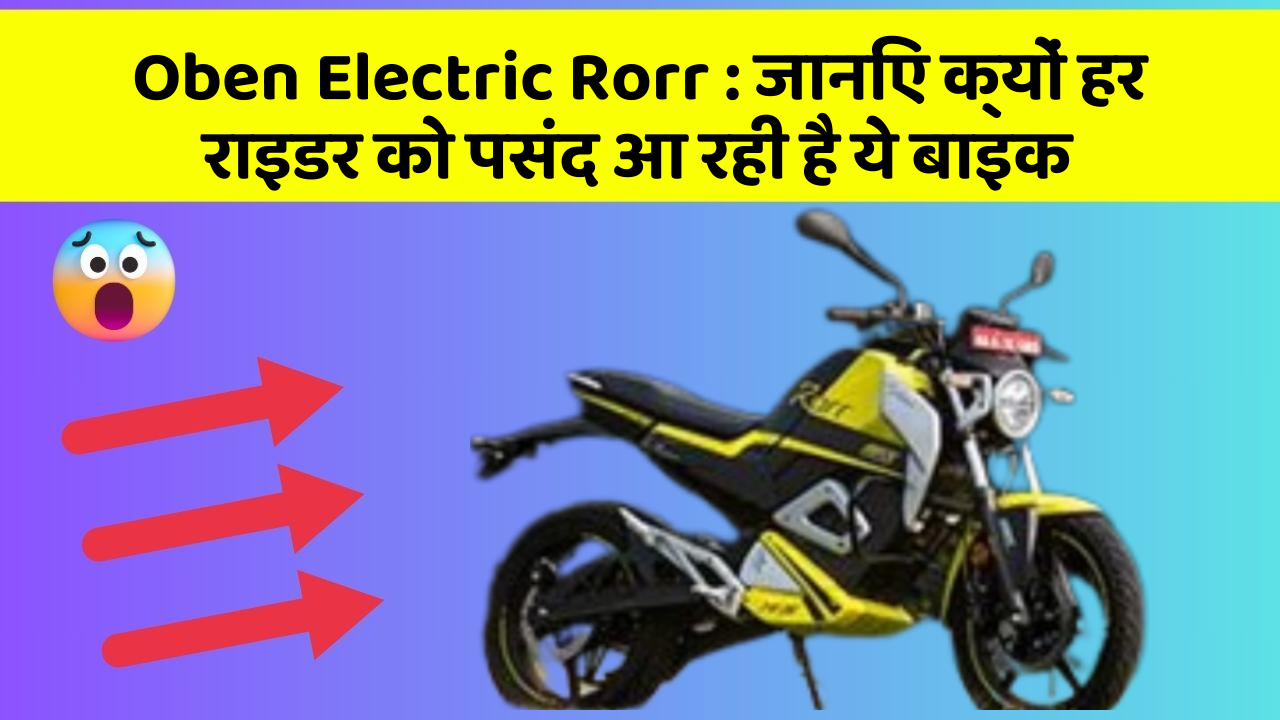 Oben Electric Rorr : जानिए क्यों हर राइडर को पसंद आ रही है ये बाइक