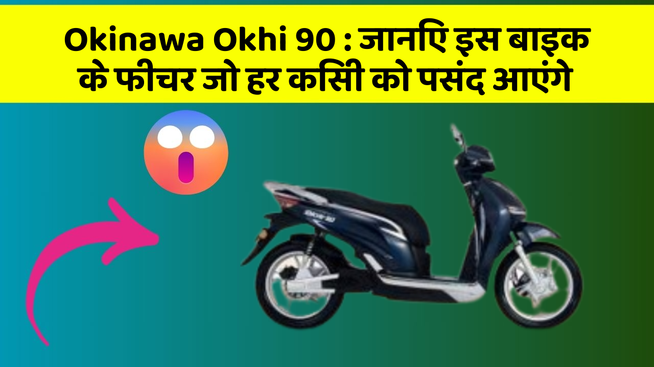 Okinawa Okhi 90 : जानिए इस बाइक के फीचर जो हर किसी को पसंद आएंगे