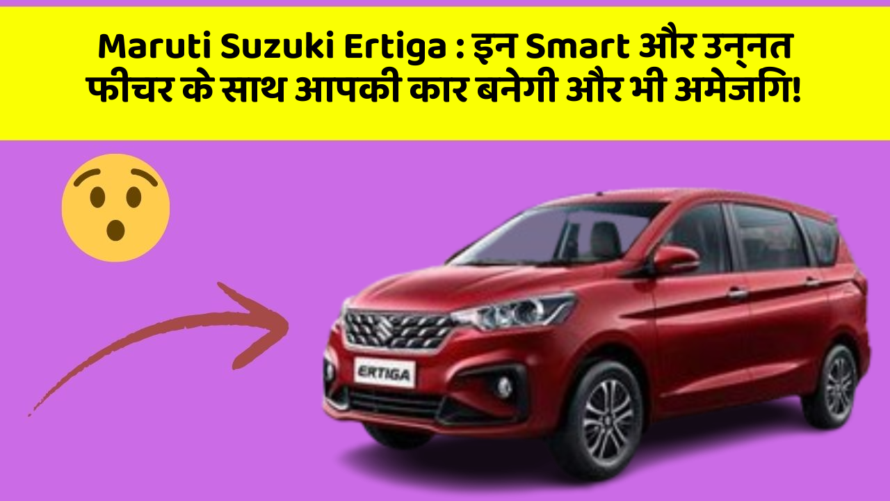 Maruti Suzuki Ertiga : इन Smart और उन्नत फीचर के साथ आपकी कार बनेगी और भी अमेजिंग!