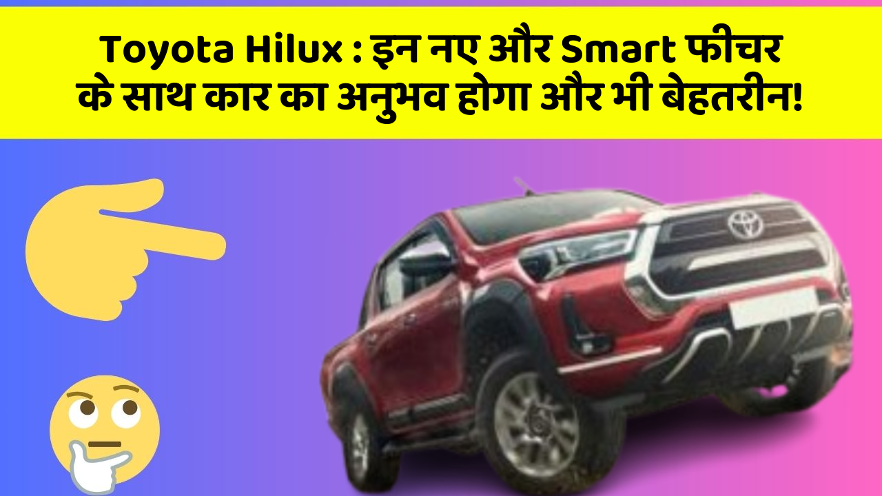 Toyota Hilux: इन नए और Smart फीचर के साथ कार का अनुभव होगा और भी बेहतरीन!