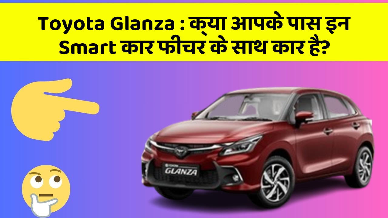 Toyota Glanza : क्या आपके पास इन Smart कार फीचर के साथ कार है?