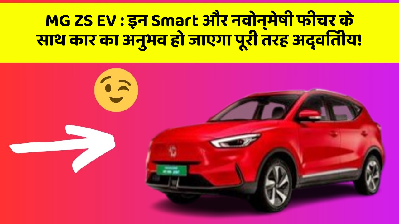 MG ZS EV : इन Smart और नवोन्मेषी फीचर के साथ कार का अनुभव हो जाएगा पूरी तरह अद्वितीय!