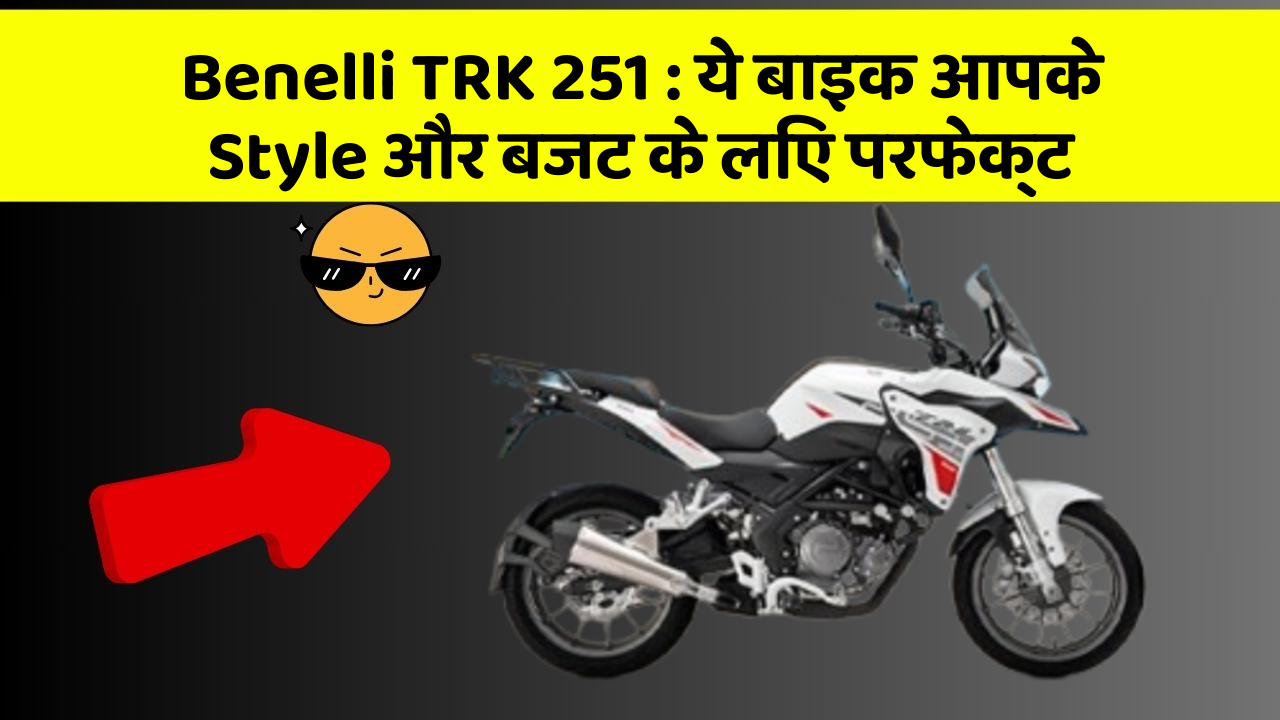 Benelli TRK 251 : ये बाइक आपके Style और बजट के लिए परफेक्ट