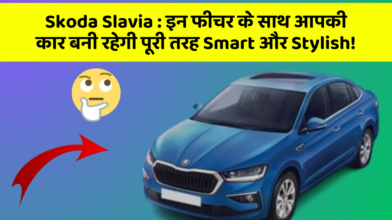 Skoda Slavia : इन फीचर के साथ आपकी कार बनी रहेगी पूरी तरह Smart और Stylish!
