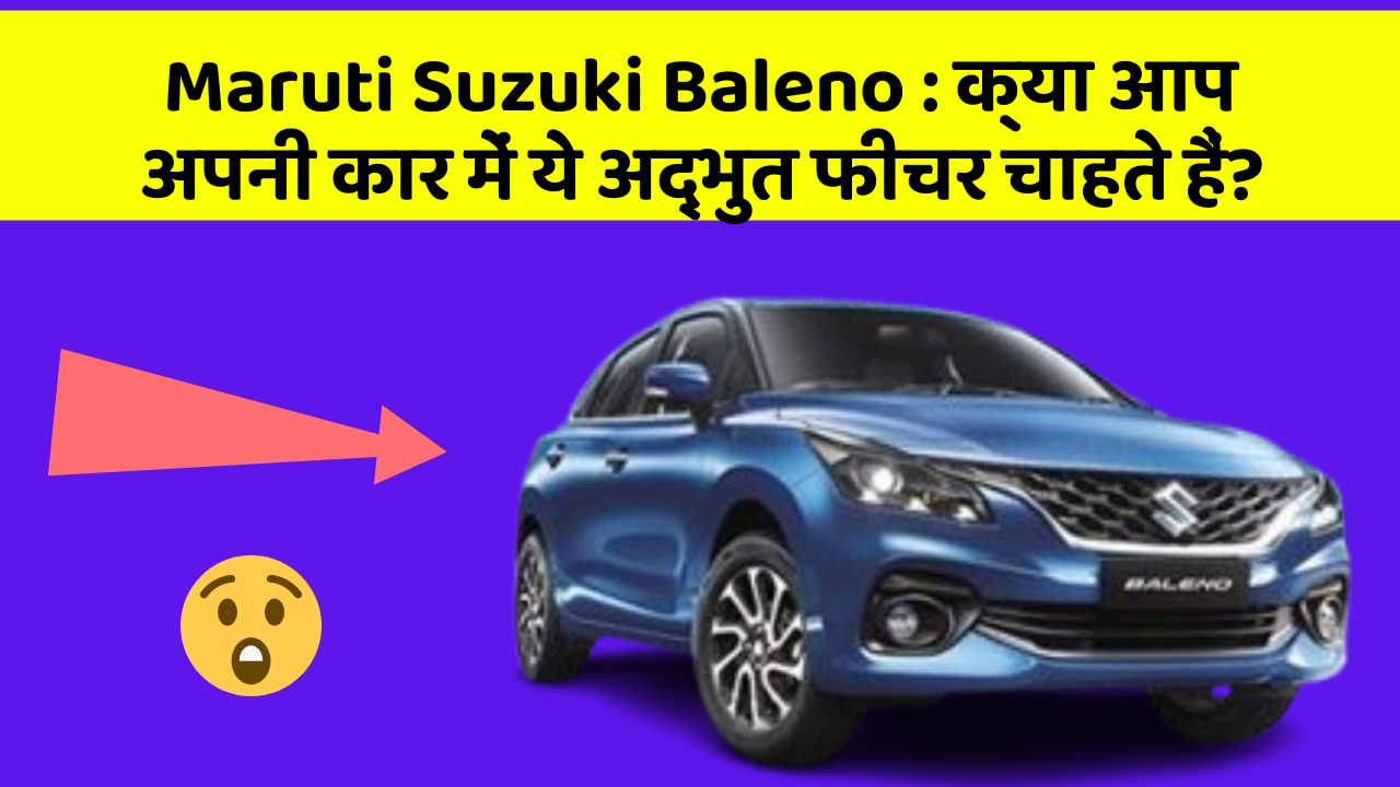 Maruti Suzuki Baleno : क्या आप अपनी कार में ये अद्भुत फीचर चाहते हैं?