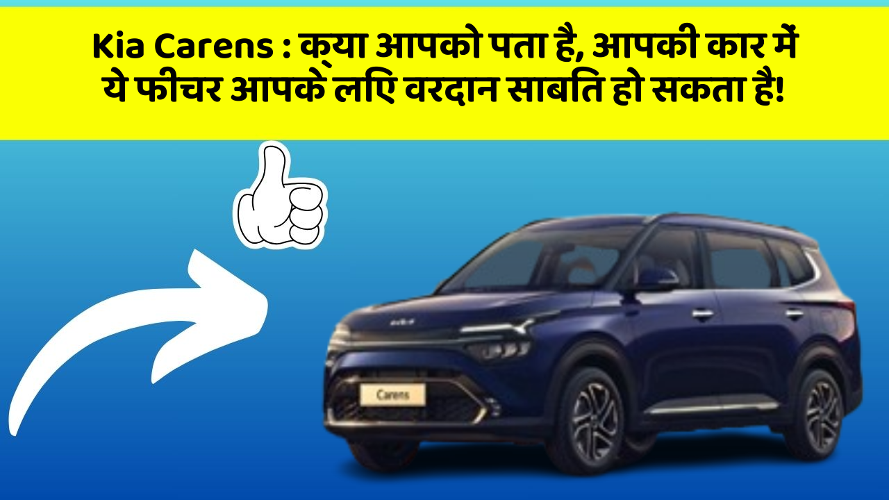 Kia Carens : क्या आपको पता है, आपकी कार में ये फीचर आपके लिए वरदान साबित हो सकता है!