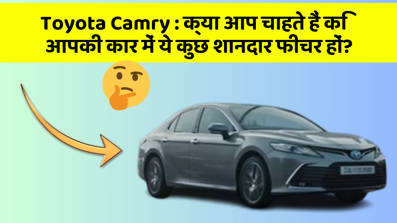 Toyota Camry : क्या आप चाहते हैं कि आपकी कार में ये कुछ शानदार फीचर हों?