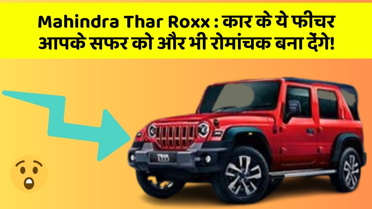 Mahindra Thar Roxx: कार के ये फीचर आपके सफर को और भी रोमांचक बना देंगे!