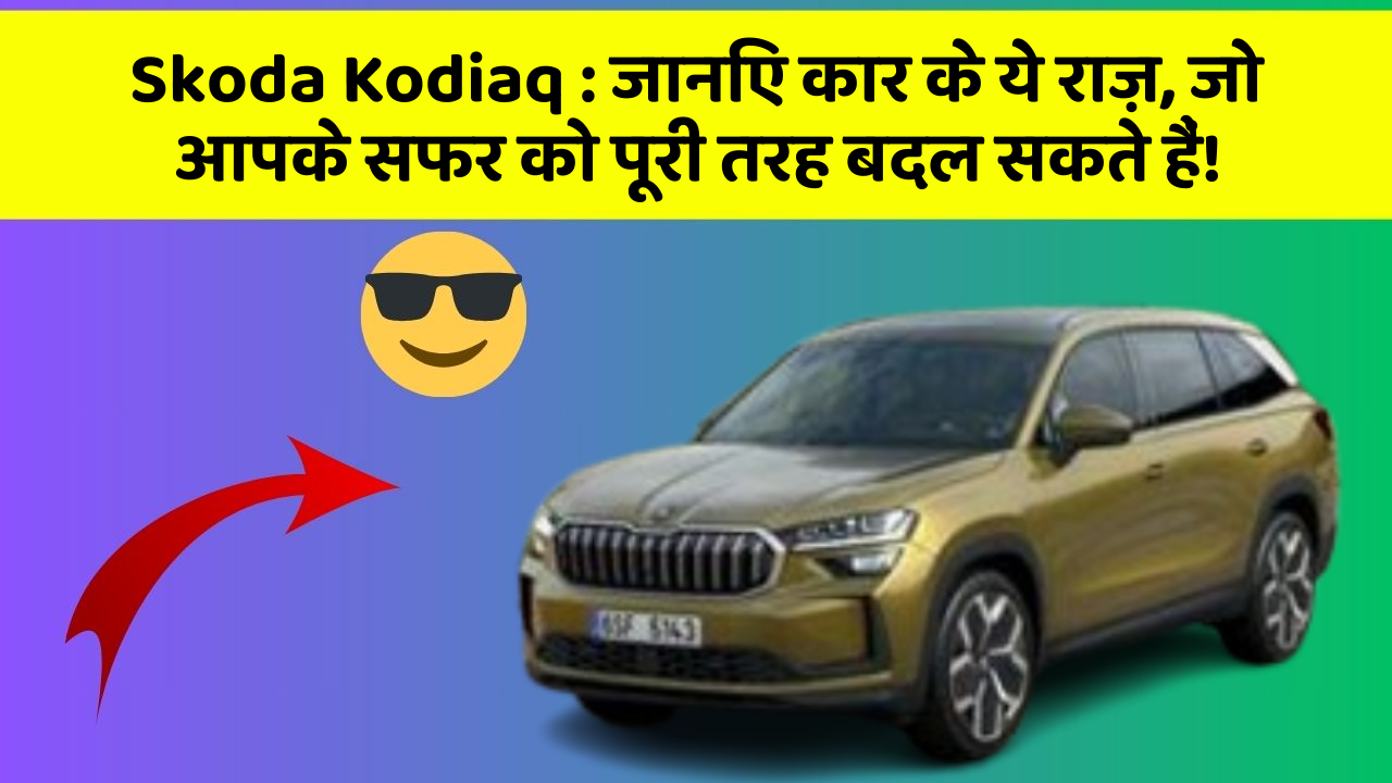 Skoda Kodiaq : जानिए कार के ये राज़, जो आपके सफर को पूरी तरह बदल सकते हैं!