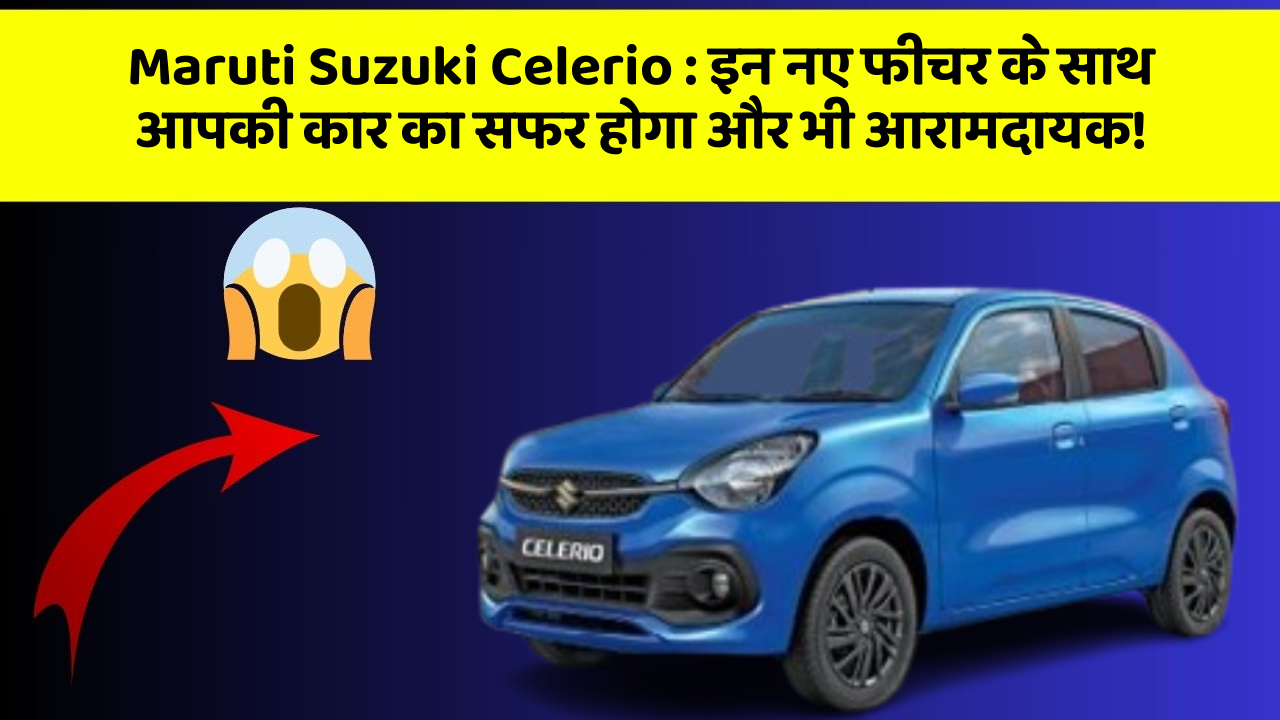 Maruti Suzuki Celerio: इन नए फीचर के साथ आपकी कार का सफर होगा और भी आरामदायक!