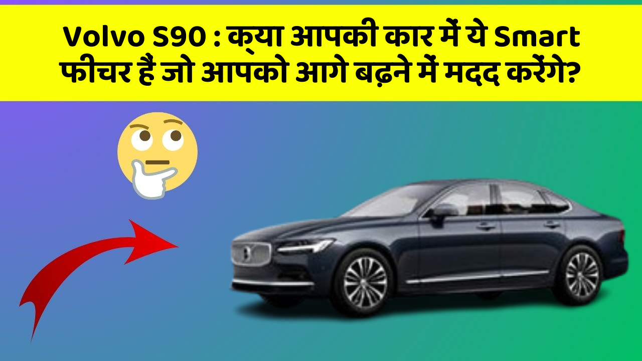 Volvo S90 : क्या आपकी कार में ये Smart फीचर हैं जो आपको आगे बढ़ने में मदद करेंगे?