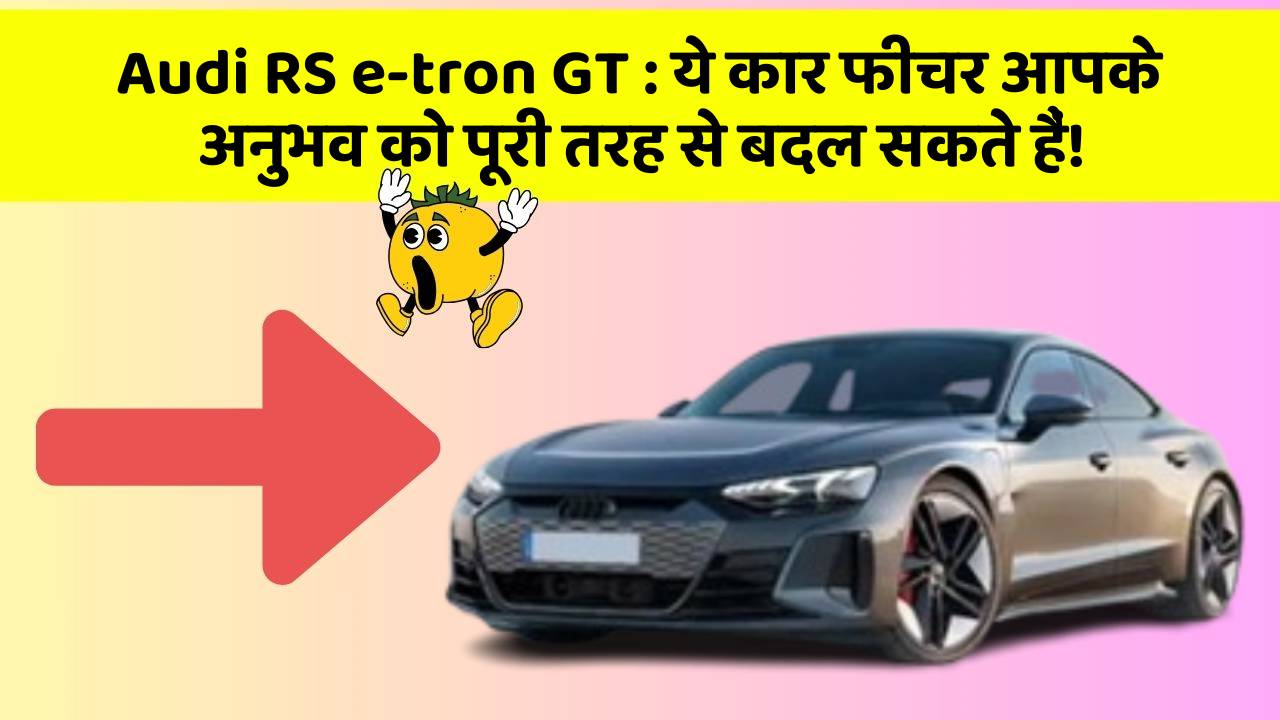 Audi RS e-tron GT : ये कार फीचर आपके अनुभव को पूरी तरह से बदल सकते हैं!