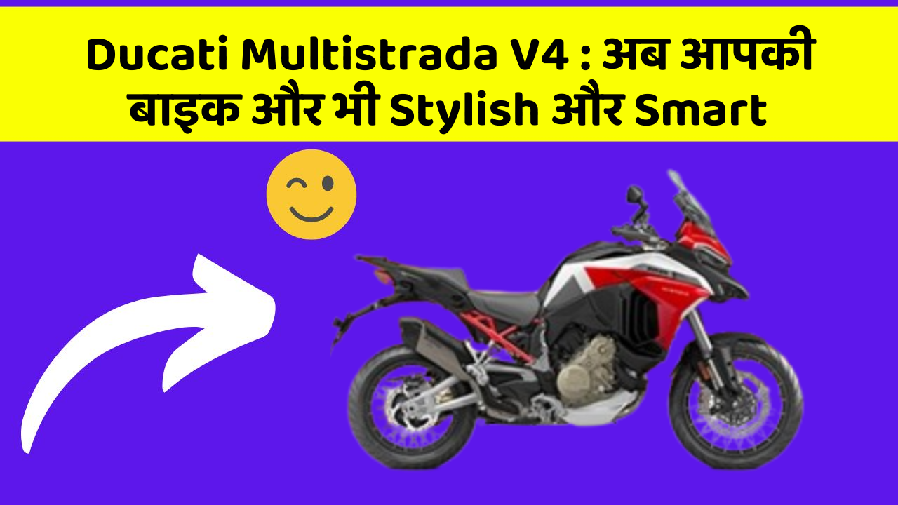 Ducati Multistrada V4 : अब आपकी बाइक और भी Stylish और Smart