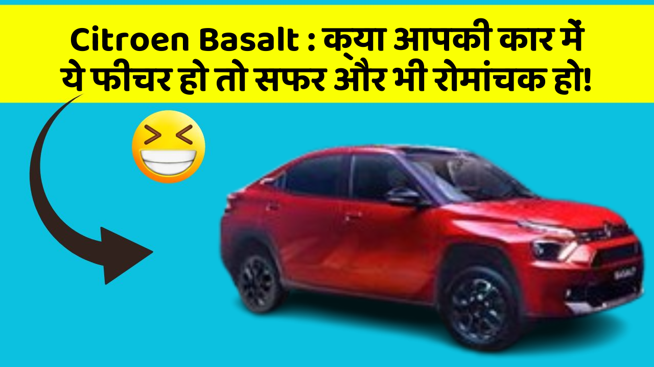 Citroen Basalt : क्या आपकी कार में ये फीचर हो तो सफर और भी रोमांचक हो!