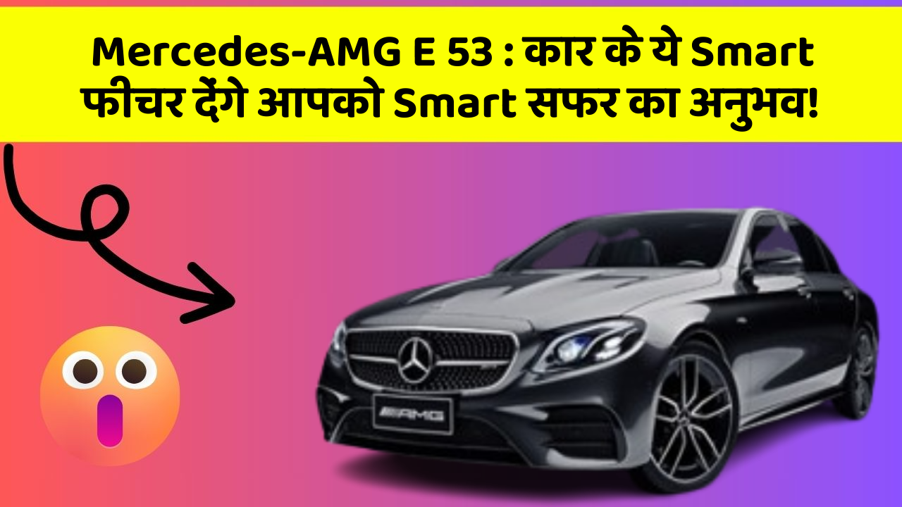 Mercedes-AMG E 53 : कार के ये Smart फीचर देंगे आपको Smart सफर का अनुभव!