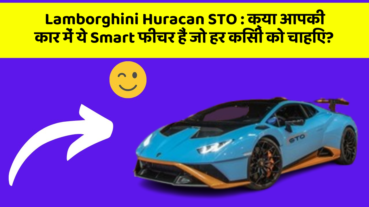 Lamborghini Huracan STO : क्या आपकी कार में ये Smart फीचर हैं जो हर किसी को चाहिए?