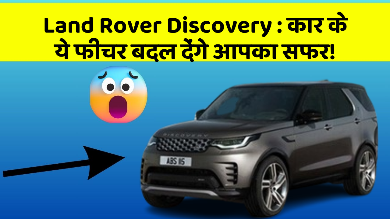 Land Rover Discovery : कार के ये फीचर बदल देंगे आपका सफर!
