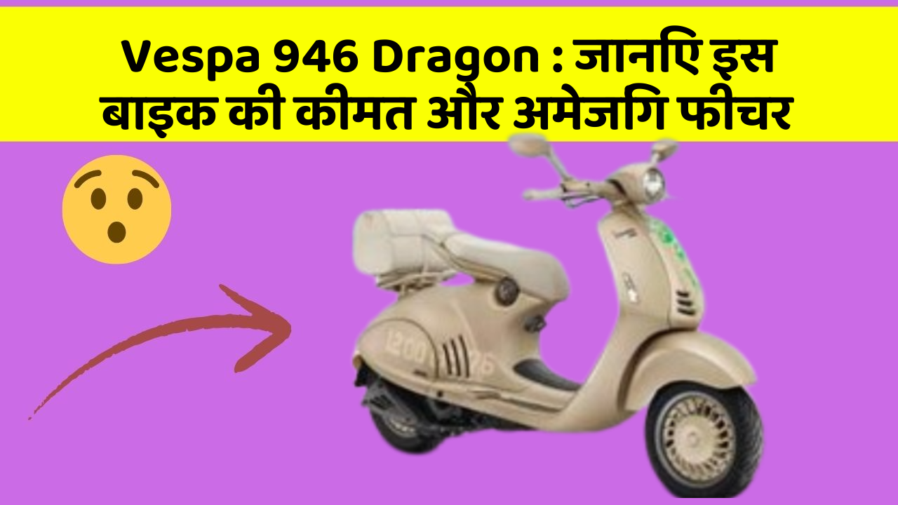 Vespa 946 Dragon : जानिए इस बाइक की कीमत और अमेजिंग फीचर