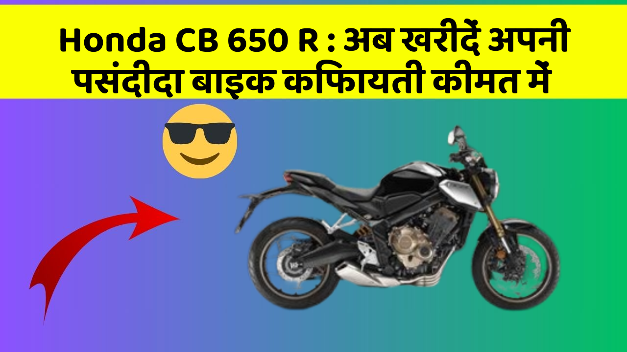 Honda CB 650 R: अब खरीदें अपनी पसंदीदा बाइक किफायती कीमत में
