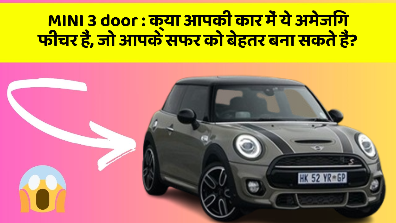MINI 3 door : क्या आपकी कार में ये अमेजिंग फीचर हैं, जो आपके सफर को बेहतर बना सकते हैं?