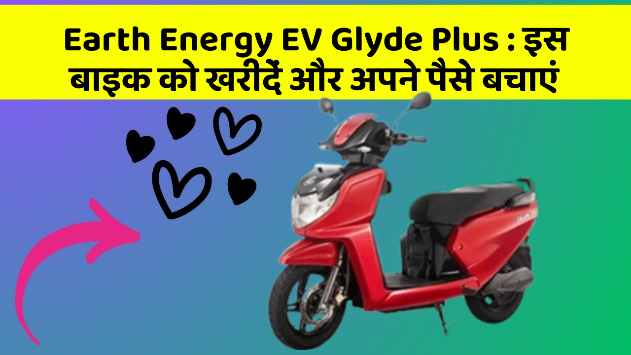 Earth Energy EV Glyde Plus : इस बाइक को खरीदें और अपने पैसे बचाएं