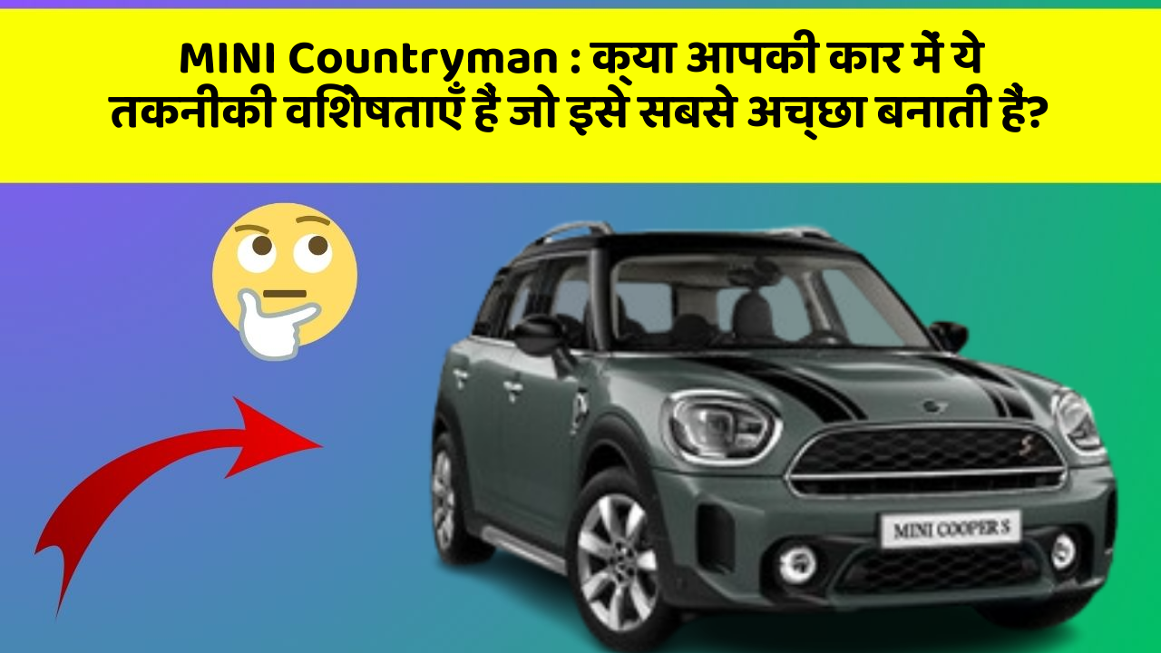 MINI Countryman : क्या आपकी कार में ये तकनीकी विशेषताएँ हैं जो इसे सबसे अच्छा बनाती हैं?