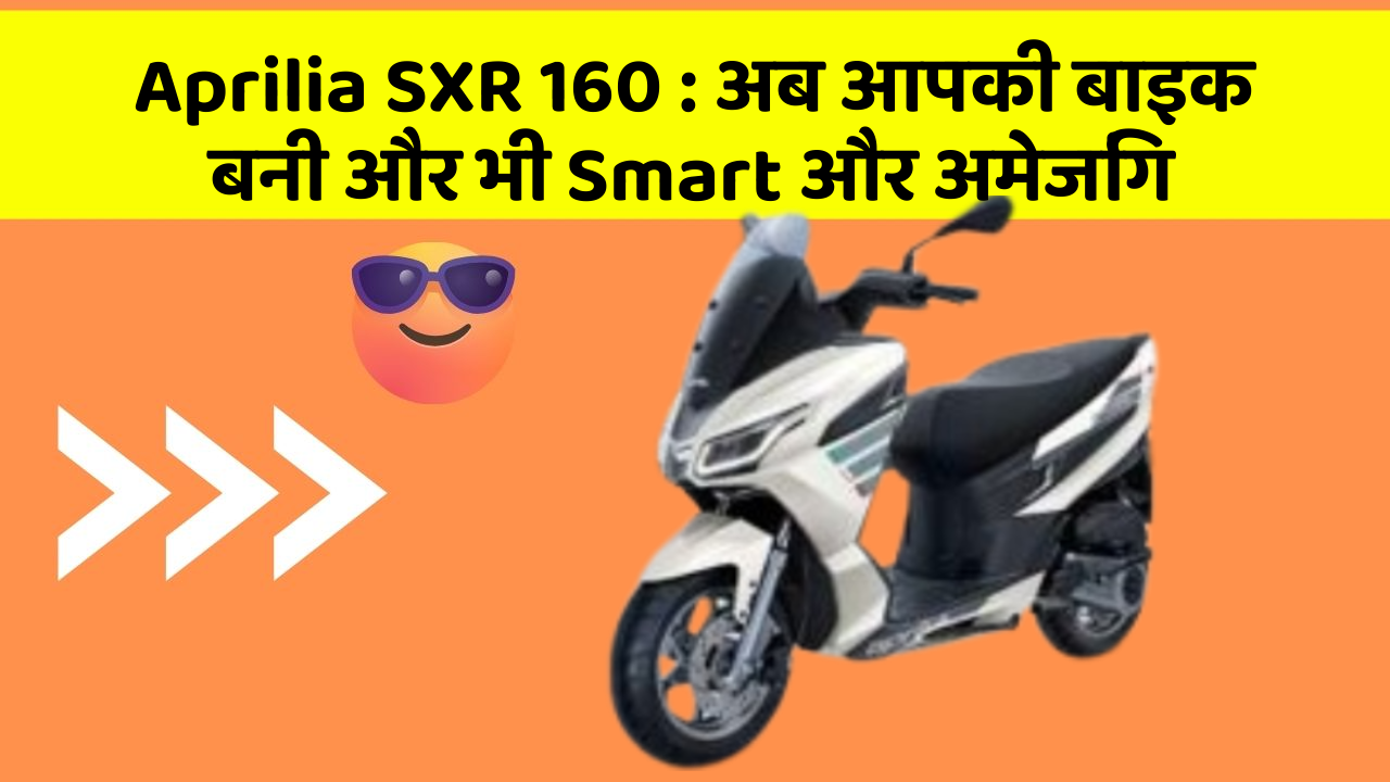 Aprilia SXR 160: जानिए वो फीचर जो आपकी कार में होने चाहिए!