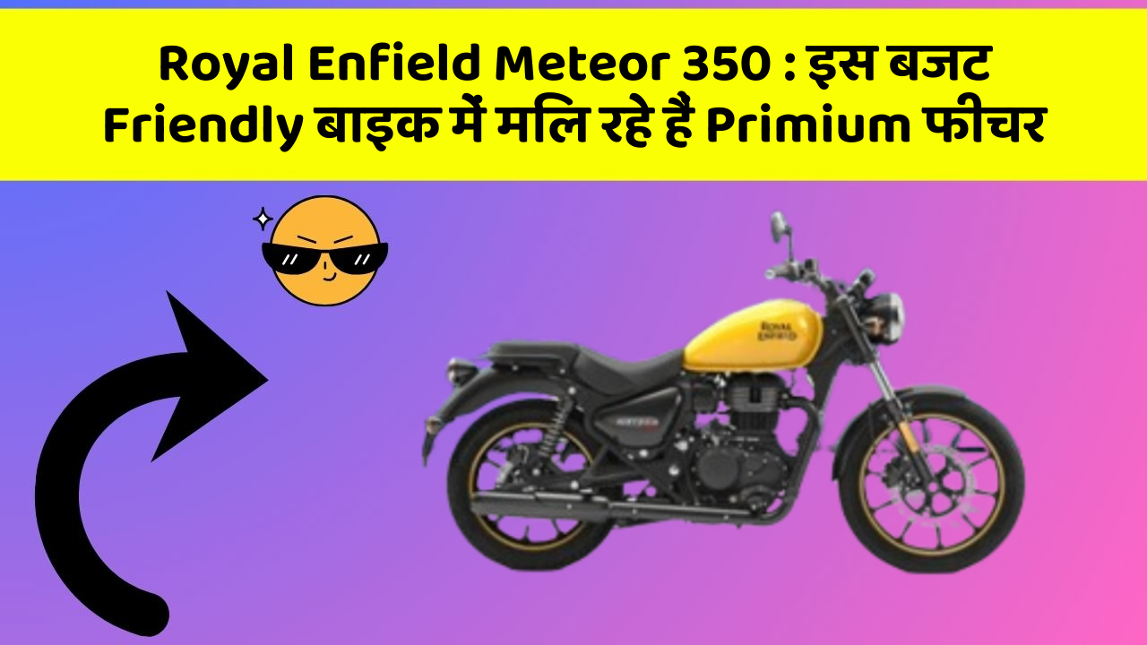 Royal Enfield Meteor 350 : इस बजट Friendly बाइक में मिल रहे हैं Primium फीचर
