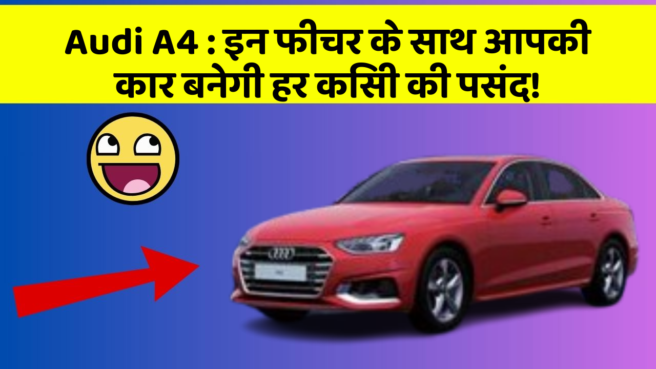 Audi A4 : इन फीचर के साथ आपकी कार बनेगी हर किसी की पसंद!