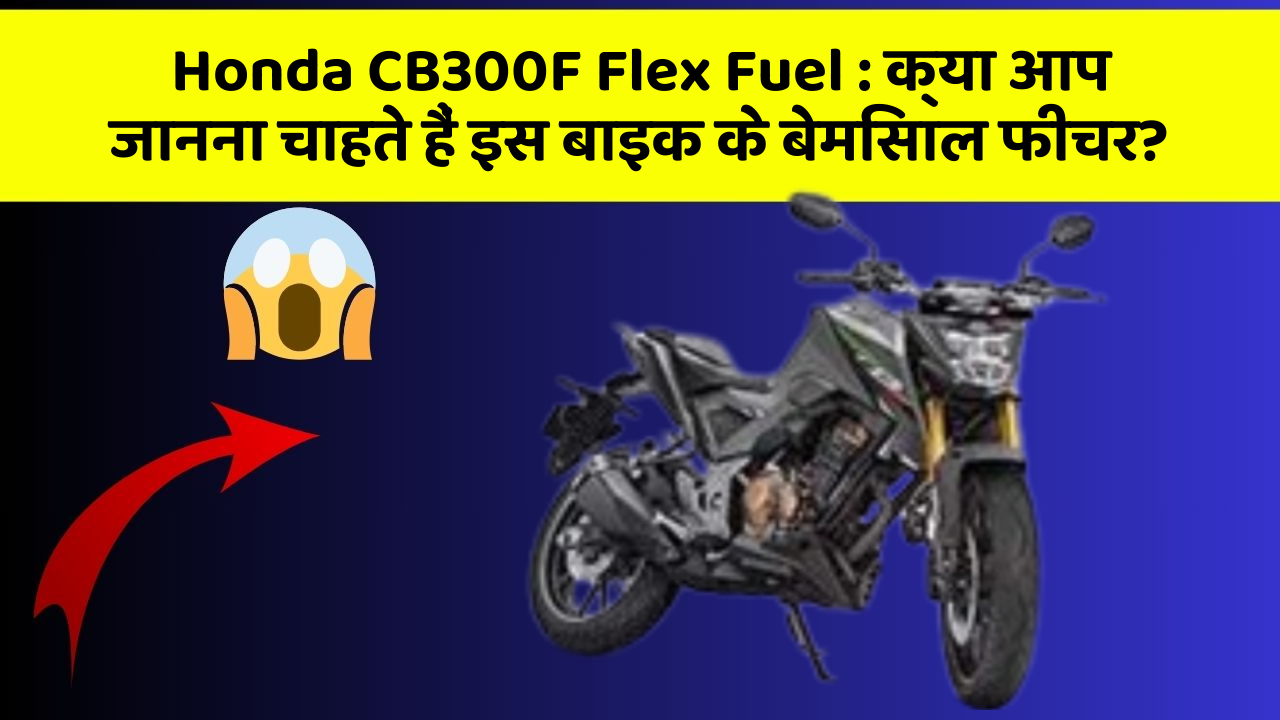 Honda CB300F Flex Fuel : क्या आप जानना चाहते हैं इस बाइक के बेमिसाल फीचर?
