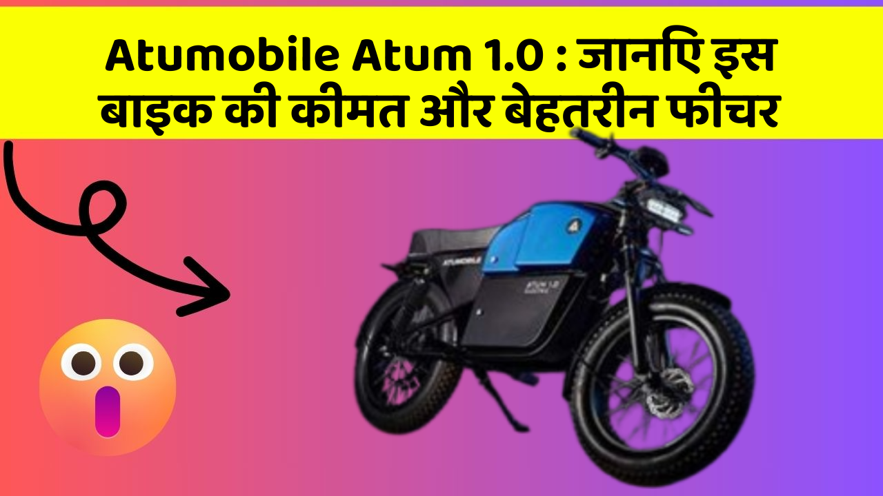 Atumobile Atum 1.0 : जानिए इस बाइक की कीमत और बेहतरीन फीचर