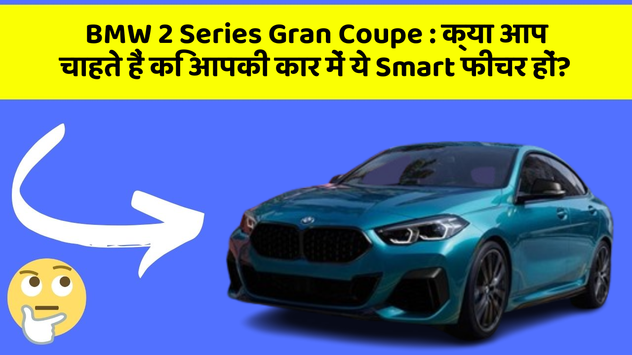 BMW 2 Series Gran Coupe : क्या आप चाहते हैं कि आपकी कार में ये Smart फीचर हों?