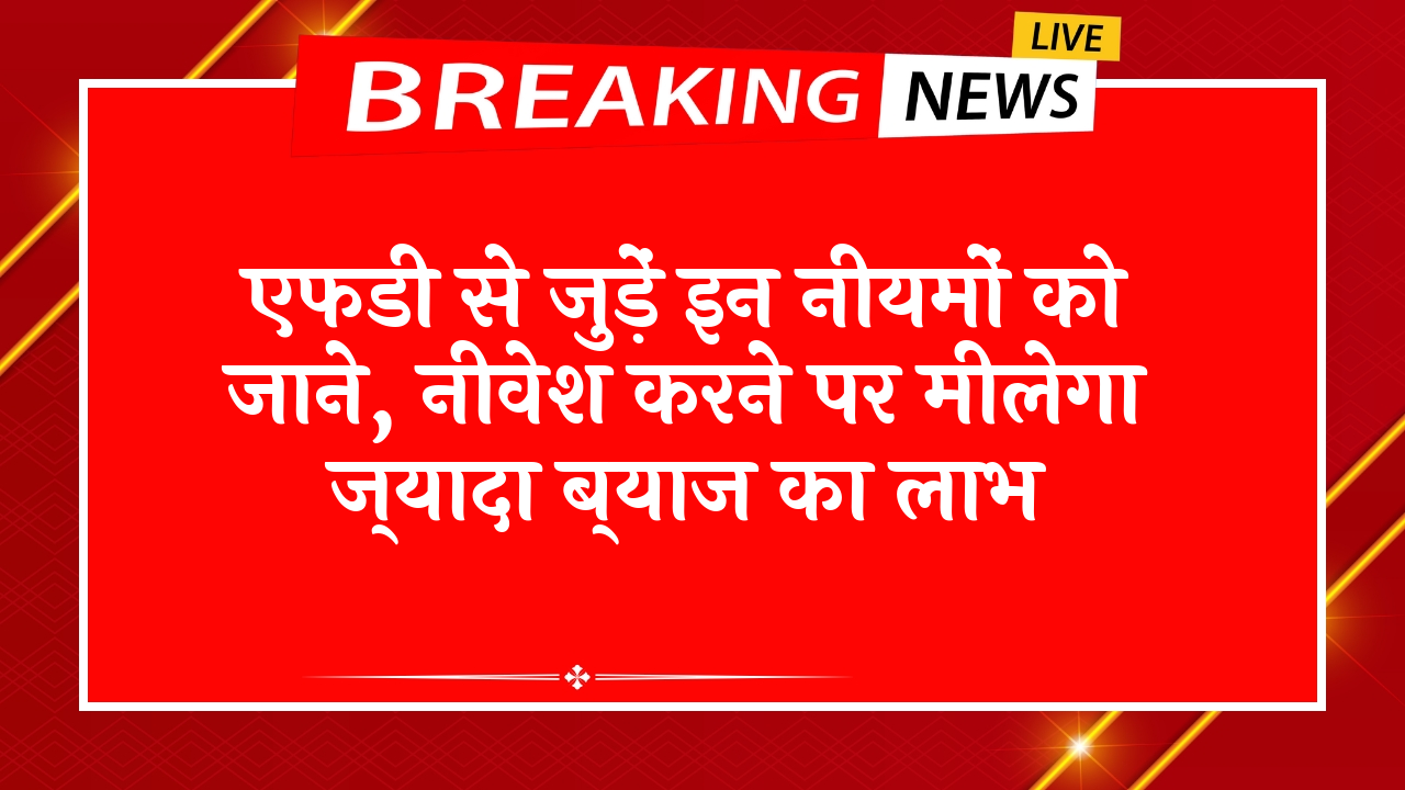 FD Scheme vs NSC: एफडी से जुड़ें इन नियमों को जाने, निवेश करने पर मिलेगा ज्यादा ब्याज का लाभ